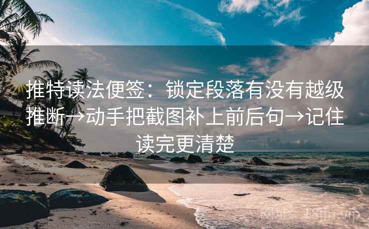 推特读法便签：锁定段落有没有越级推断→动手把截图补上前后句→记住读完更清楚